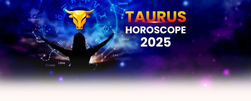 Yearly Taurus Horoscope 2025 – Taurus 2025 Prediction