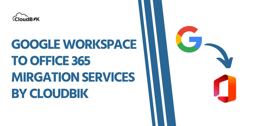 Switch to Microsoft 365 with Ease – CloudBik’s Google Workspace Migration Solutions!