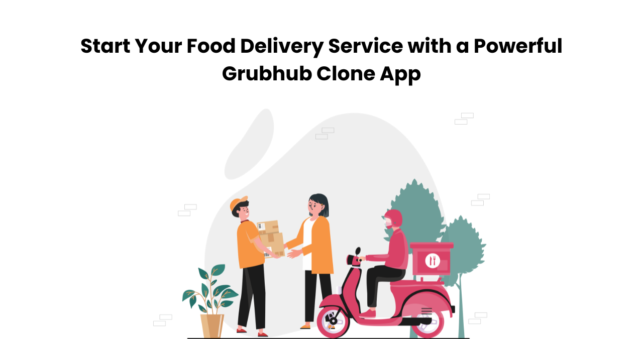Start Your Food Delivery Service with a Powerful Grubhub Clone App