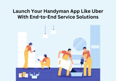 Launch-Your-Handyman-App-Like-Uber-With-End-to-End-Service-Solutions